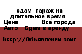 сдам  гараж на длительное время › Цена ­ 2 000 - Все города Авто » Сдам в аренду   